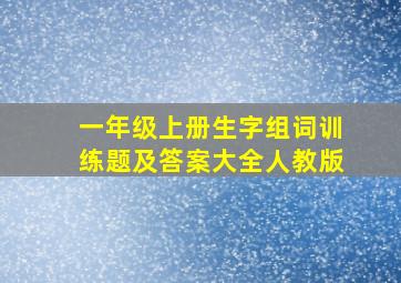 一年级上册生字组词训练题及答案大全人教版