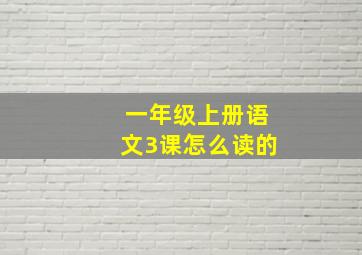 一年级上册语文3课怎么读的