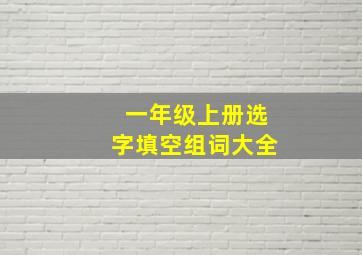 一年级上册选字填空组词大全