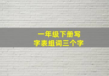 一年级下册写字表组词三个字