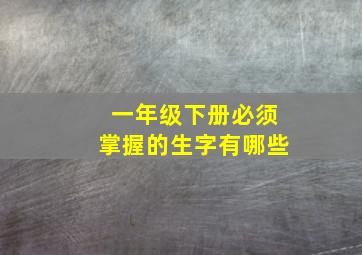 一年级下册必须掌握的生字有哪些