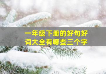 一年级下册的好句好词大全有哪些三个字