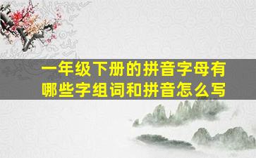 一年级下册的拼音字母有哪些字组词和拼音怎么写