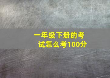 一年级下册的考试怎么考100分