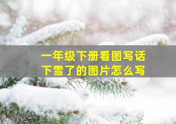 一年级下册看图写话下雪了的图片怎么写