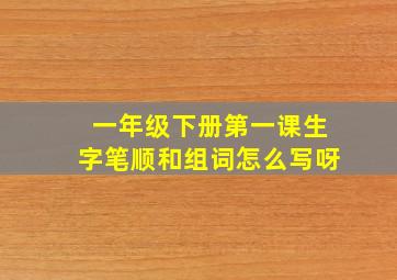 一年级下册第一课生字笔顺和组词怎么写呀