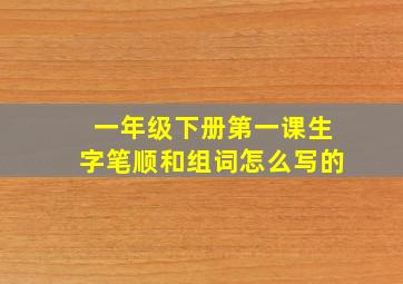 一年级下册第一课生字笔顺和组词怎么写的