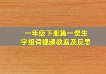 一年级下册第一课生字组词视频教案及反思