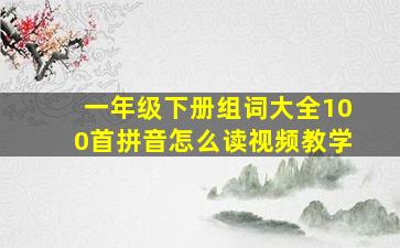 一年级下册组词大全100首拼音怎么读视频教学