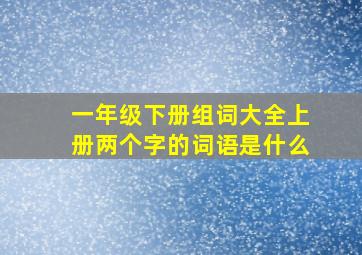 一年级下册组词大全上册两个字的词语是什么