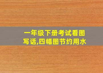 一年级下册考试看图写话,四幅图节约用水