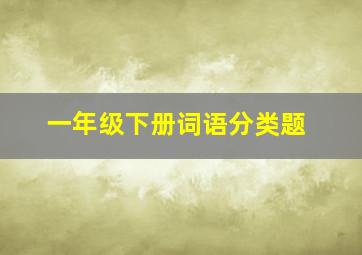 一年级下册词语分类题