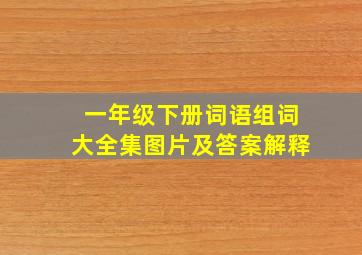 一年级下册词语组词大全集图片及答案解释