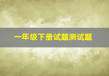 一年级下册试题测试题