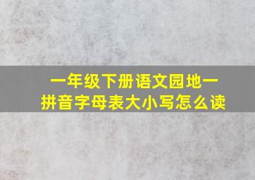 一年级下册语文园地一拼音字母表大小写怎么读