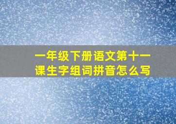 一年级下册语文第十一课生字组词拼音怎么写