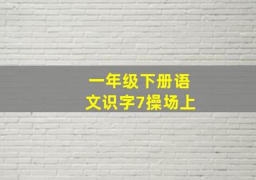 一年级下册语文识字7操场上