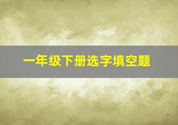 一年级下册选字填空题