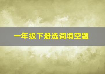 一年级下册选词填空题