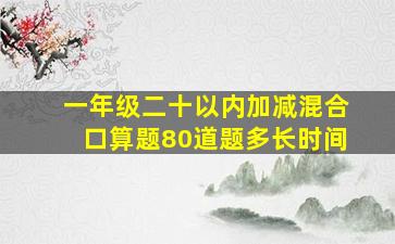 一年级二十以内加减混合口算题80道题多长时间