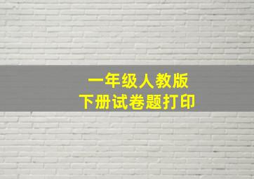 一年级人教版下册试卷题打印