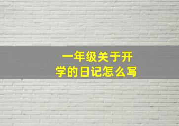 一年级关于开学的日记怎么写