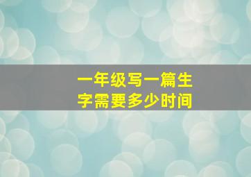 一年级写一篇生字需要多少时间