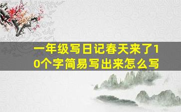 一年级写日记春天来了10个字简易写出来怎么写