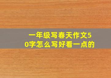 一年级写春天作文50字怎么写好看一点的