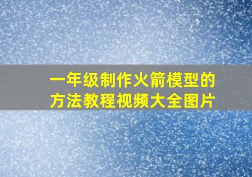 一年级制作火箭模型的方法教程视频大全图片