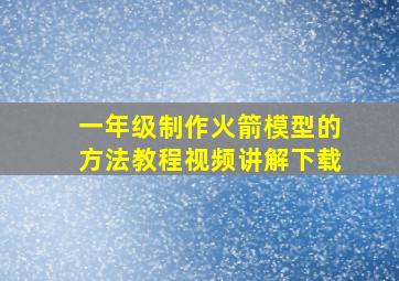 一年级制作火箭模型的方法教程视频讲解下载