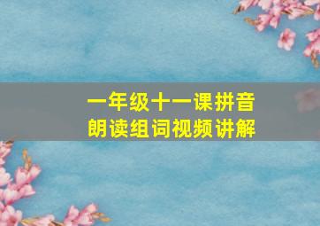 一年级十一课拼音朗读组词视频讲解