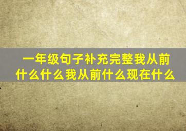 一年级句子补充完整我从前什么什么我从前什么现在什么