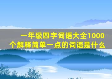 一年级四字词语大全1000个解释简单一点的词语是什么