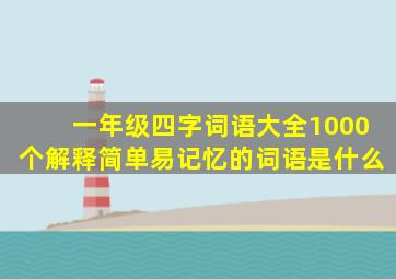 一年级四字词语大全1000个解释简单易记忆的词语是什么