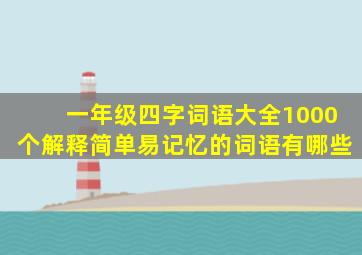 一年级四字词语大全1000个解释简单易记忆的词语有哪些