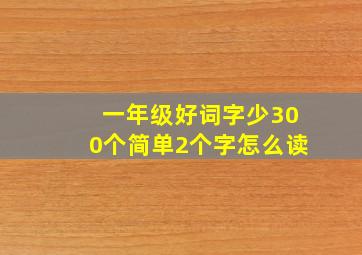 一年级好词字少300个简单2个字怎么读