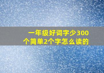 一年级好词字少300个简单2个字怎么读的