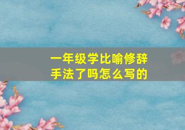 一年级学比喻修辞手法了吗怎么写的