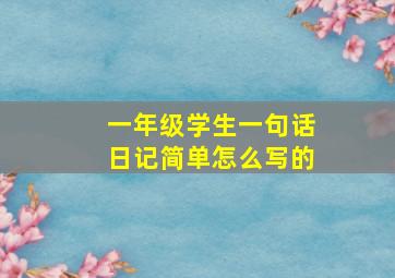 一年级学生一句话日记简单怎么写的