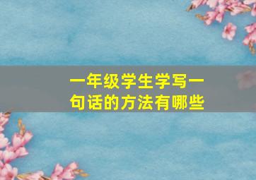 一年级学生学写一句话的方法有哪些