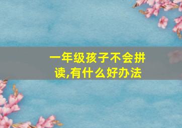 一年级孩子不会拼读,有什么好办法