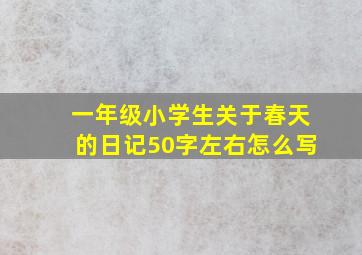 一年级小学生关于春天的日记50字左右怎么写