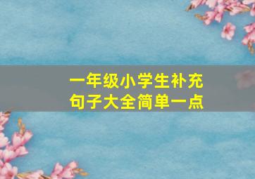 一年级小学生补充句子大全简单一点