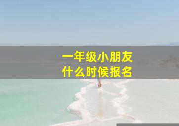 一年级小朋友什么时候报名