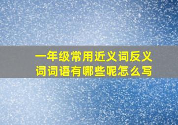 一年级常用近义词反义词词语有哪些呢怎么写