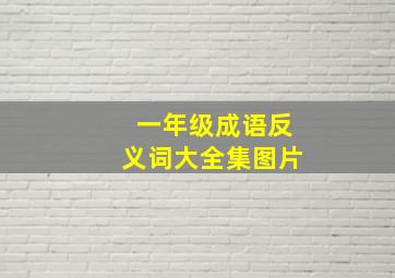 一年级成语反义词大全集图片