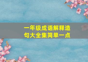 一年级成语解释造句大全集简单一点