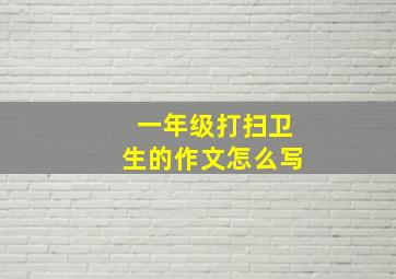 一年级打扫卫生的作文怎么写