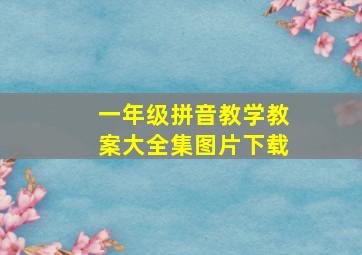 一年级拼音教学教案大全集图片下载